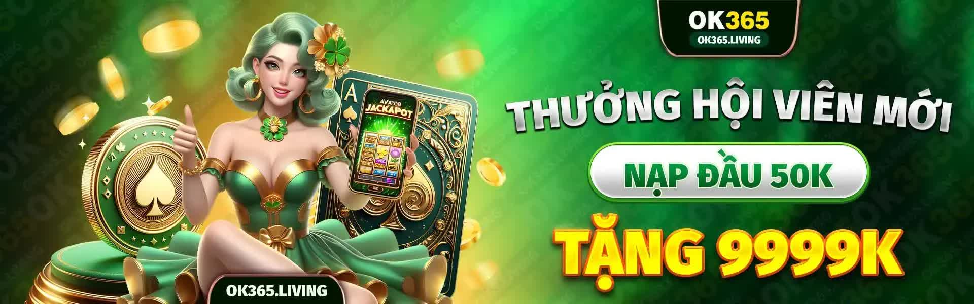 OK365 thưởng hội viên mới nạp đầu 50k tặng 9999k